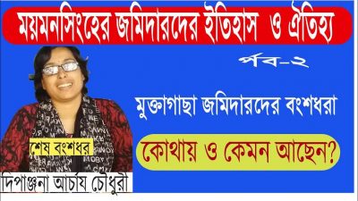 ময়মনসিংহ জমিদারের ইতিহাস, মুক্তাগাছা জমিদার পরিবারের শেষ বংশধর দিপাঞ্জনা চৌধুরীর সাক্ষাৎকার।