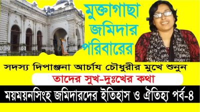 মুক্তাগাছা জমিদার পরিবারের সদস্য দিপাঞ্জনা আচার্য চৌধুরী মুখে শুনুন তাদের সুখ -দুঃখের কথা