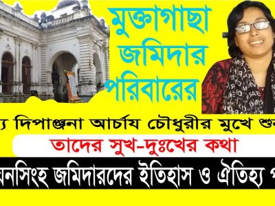 মুক্তাগাছা জমিদার পরিবারের সদস্য দিপাঞ্জনা আচার্য চৌধুরী মুখে শুনুন তাদের সুখ -দুঃখের কথা