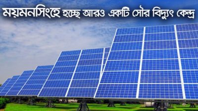 ময়মনসিংহ আরও  একটি ৫০ মেগাওয়াট ক্ষমতার সোলার বিদুৎ কেন্দ্র হচ্ছে