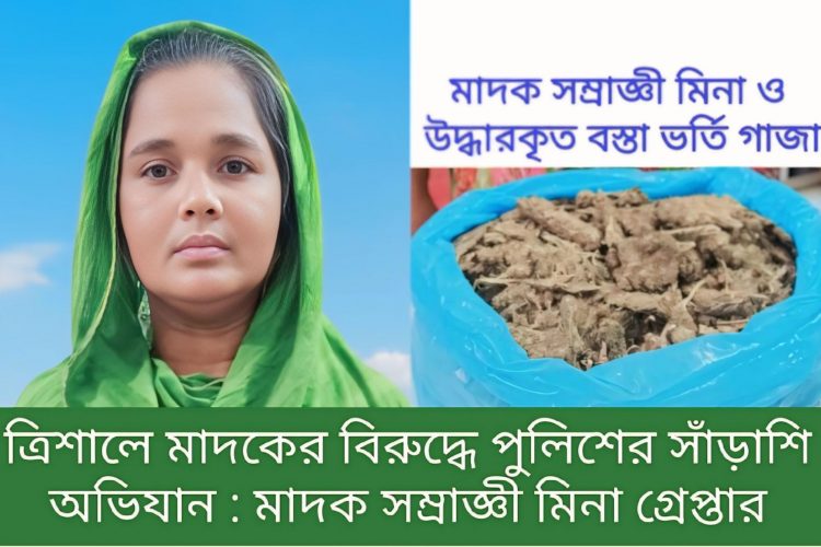 ত্রিশালে পুলিশের সাঁড়াশি অভিযানে গ্রেফতার দুর্ধর্ষ মাদক সম্রাজ্ঞী মিনা