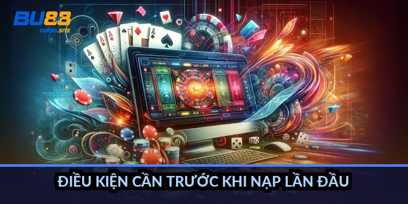 Điều kiện cần trước khi nạp lần đầu
