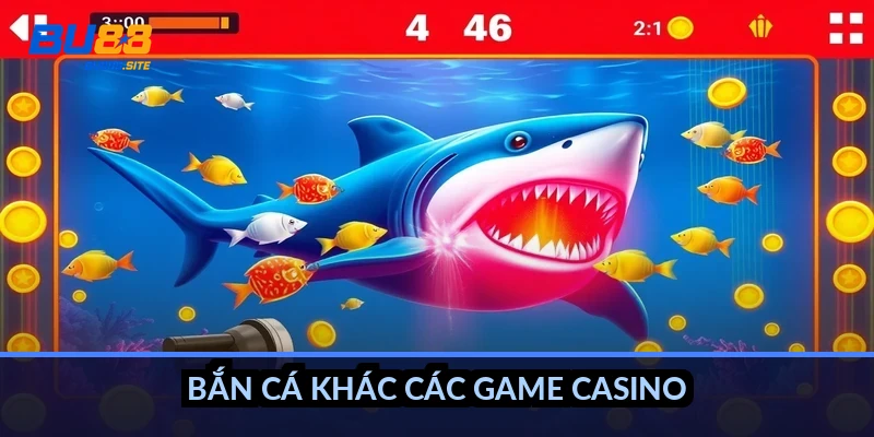 Bắn cá khác các game casino thế nào?