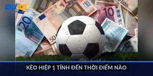 Kèo hiệp 1 tính đến thời điểm nào?