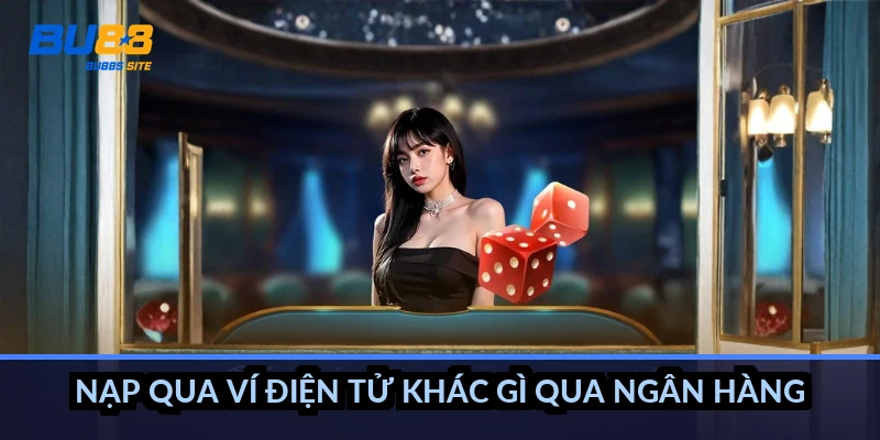 Nạp qua ví điện tử khác gì qua ngân hàng?