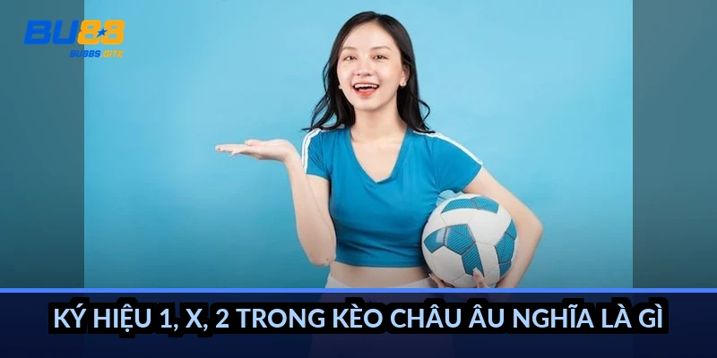 Cách đọc kèo châu Âu 1X2: Hiểu tỷ lệ trước khi đặt cược 3 Ký hiệu 1, X, 2 trong kèo châu Âu nghĩa là gì?