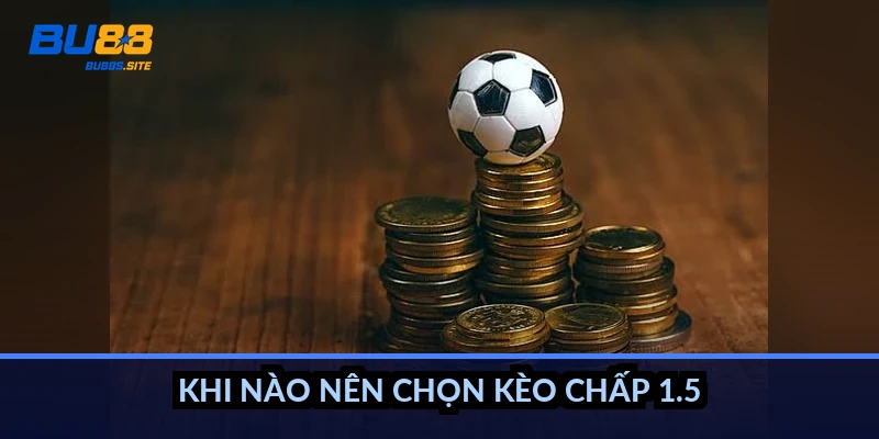 Cách tính kèo chấp 1.5: Thắng thua rõ ràng, không hòa vốn 4 Khi nào nên chọn kèo chấp 1.5?