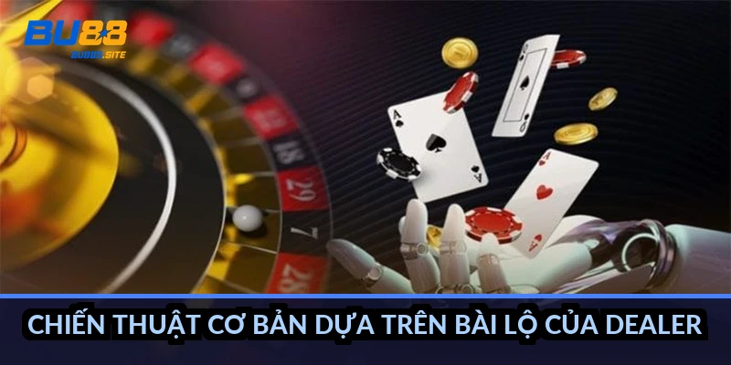 Dealer Blackjack rút đến bao nhiêu: Luật dừng ở 17 điểm 4 Chiến thuật cơ bản dựa trên bài lộ của dealer