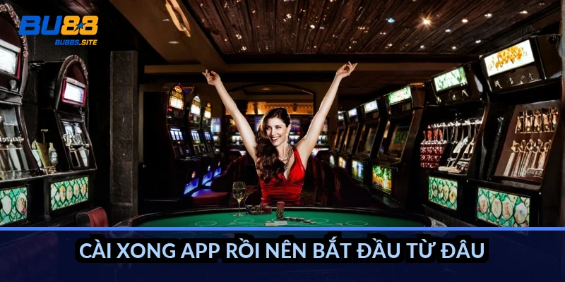 Cài xong app rồi nên bắt đầu từ đâu?