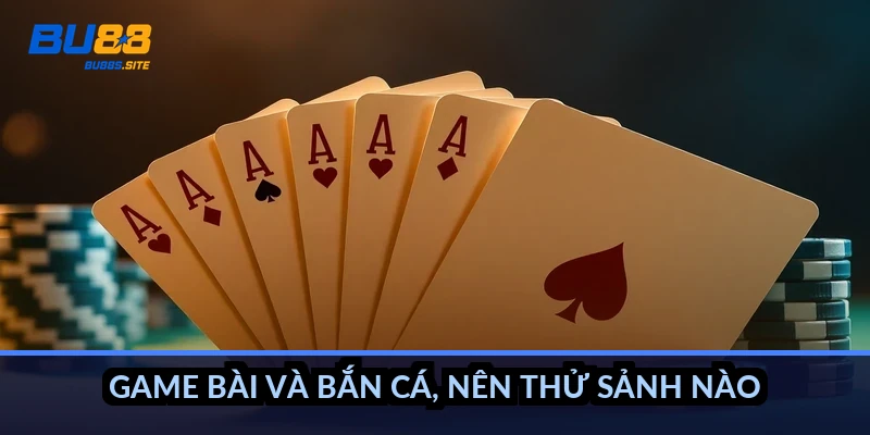 Game bài và bắn cá, nên thử sảnh nào?