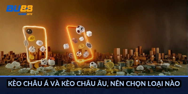 Kèo châu Á và kèo châu Âu, nên chọn loại nào?