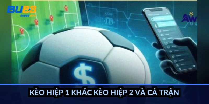 Kèo hiệp 1 tính thế nào: Chỉ tính 45 phút đầu, có ví dụ 5 Kèo hiệp 1 khác kèo hiệp 2 và cả trận ra sao?