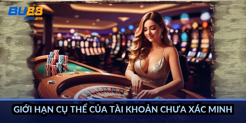 Giới hạn cụ thể của tài khoản chưa xác minh